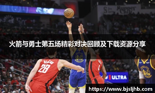 火箭与勇士第五场精彩对决回顾及下载资源分享