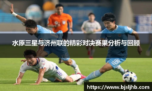 水原三星与济州联的精彩对决赛果分析与回顾