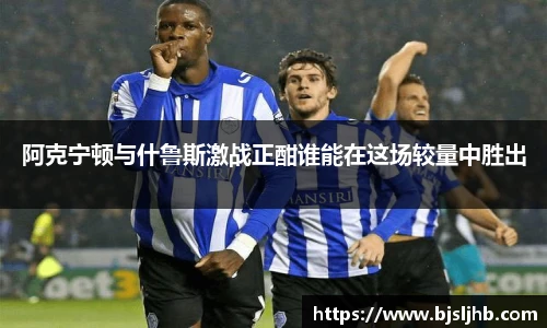 阿克宁顿与什鲁斯激战正酣谁能在这场较量中胜出